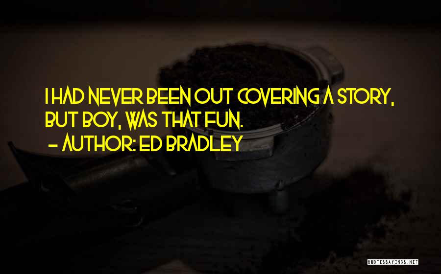 Ed Bradley Quotes: I Had Never Been Out Covering A Story, But Boy, Was That Fun.