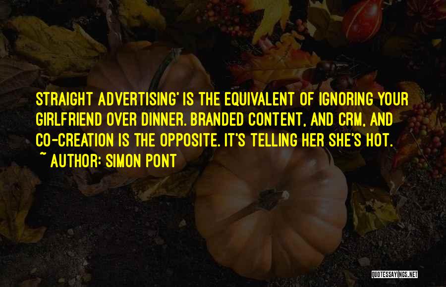 Simon Pont Quotes: Straight Advertising' Is The Equivalent Of Ignoring Your Girlfriend Over Dinner. Branded Content, And Crm, And Co-creation Is The Opposite.