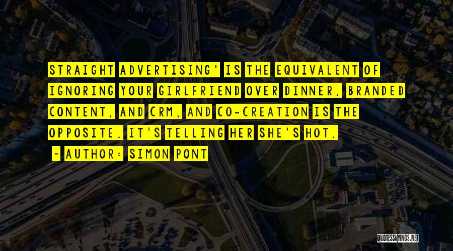 Simon Pont Quotes: Straight Advertising' Is The Equivalent Of Ignoring Your Girlfriend Over Dinner. Branded Content, And Crm, And Co-creation Is The Opposite.