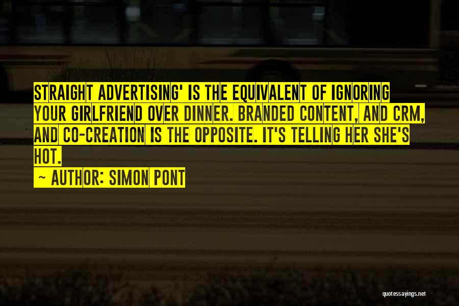 Simon Pont Quotes: Straight Advertising' Is The Equivalent Of Ignoring Your Girlfriend Over Dinner. Branded Content, And Crm, And Co-creation Is The Opposite.