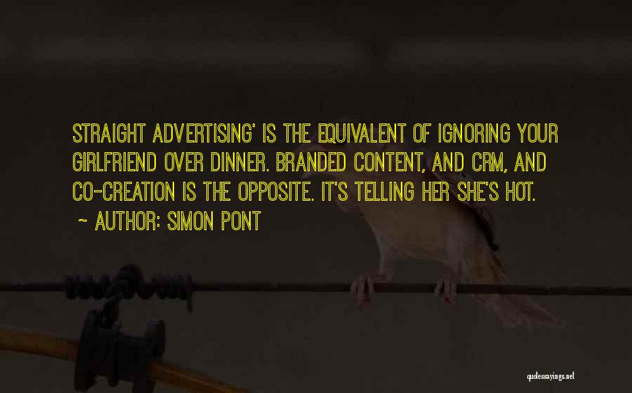 Simon Pont Quotes: Straight Advertising' Is The Equivalent Of Ignoring Your Girlfriend Over Dinner. Branded Content, And Crm, And Co-creation Is The Opposite.