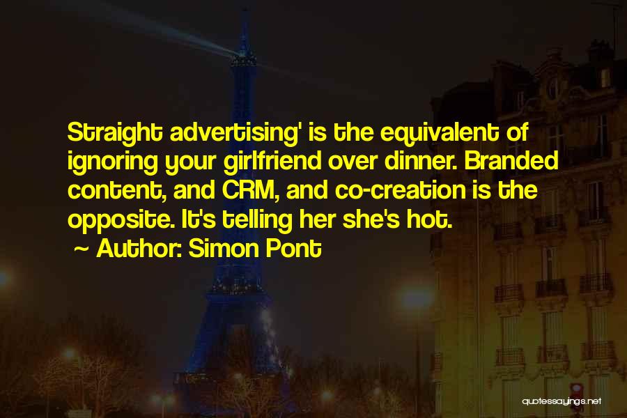 Simon Pont Quotes: Straight Advertising' Is The Equivalent Of Ignoring Your Girlfriend Over Dinner. Branded Content, And Crm, And Co-creation Is The Opposite.