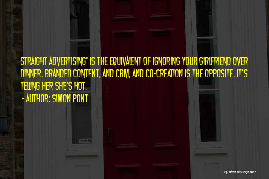 Simon Pont Quotes: Straight Advertising' Is The Equivalent Of Ignoring Your Girlfriend Over Dinner. Branded Content, And Crm, And Co-creation Is The Opposite.