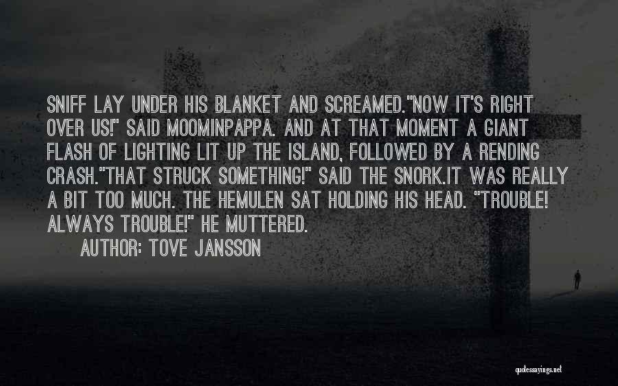 Tove Jansson Quotes: Sniff Lay Under His Blanket And Screamed.now It's Right Over Us! Said Moominpappa. And At That Moment A Giant Flash