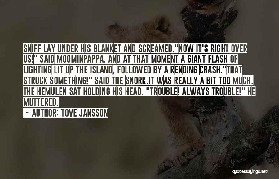 Tove Jansson Quotes: Sniff Lay Under His Blanket And Screamed.now It's Right Over Us! Said Moominpappa. And At That Moment A Giant Flash