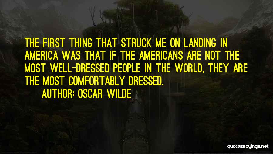 Oscar Wilde Quotes: The First Thing That Struck Me On Landing In America Was That If The Americans Are Not The Most Well-dressed