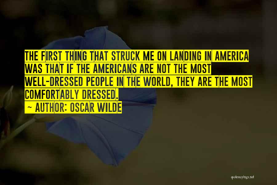 Oscar Wilde Quotes: The First Thing That Struck Me On Landing In America Was That If The Americans Are Not The Most Well-dressed