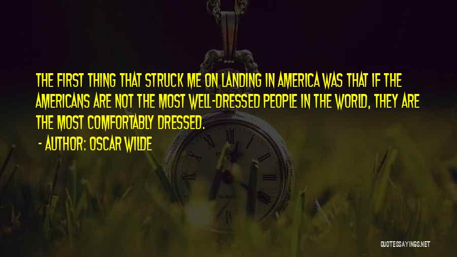 Oscar Wilde Quotes: The First Thing That Struck Me On Landing In America Was That If The Americans Are Not The Most Well-dressed