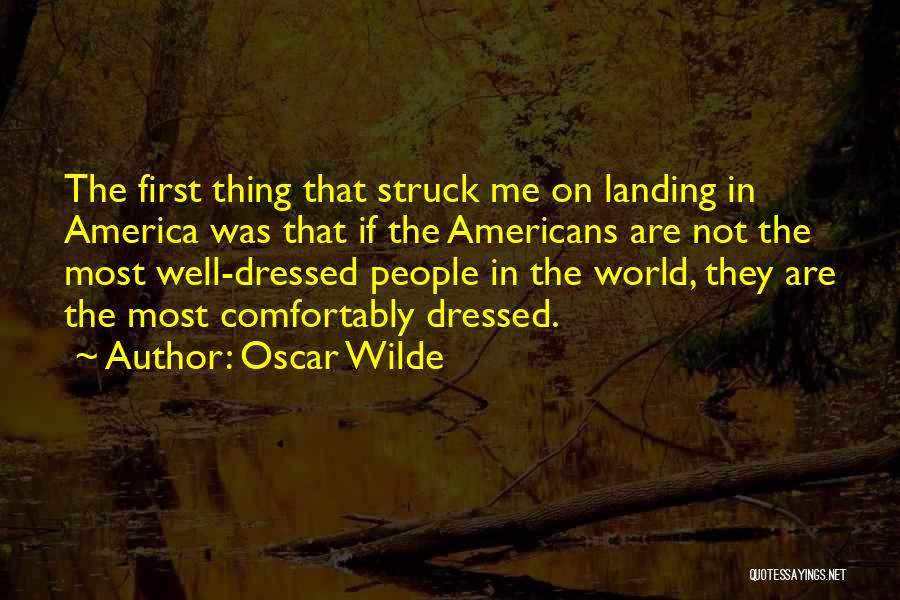 Oscar Wilde Quotes: The First Thing That Struck Me On Landing In America Was That If The Americans Are Not The Most Well-dressed