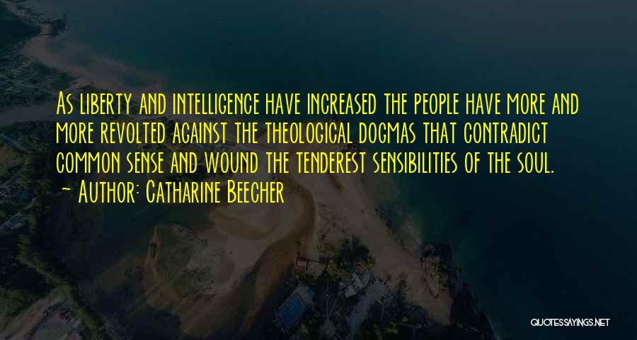 Catharine Beecher Quotes: As Liberty And Intelligence Have Increased The People Have More And More Revolted Against The Theological Dogmas That Contradict Common