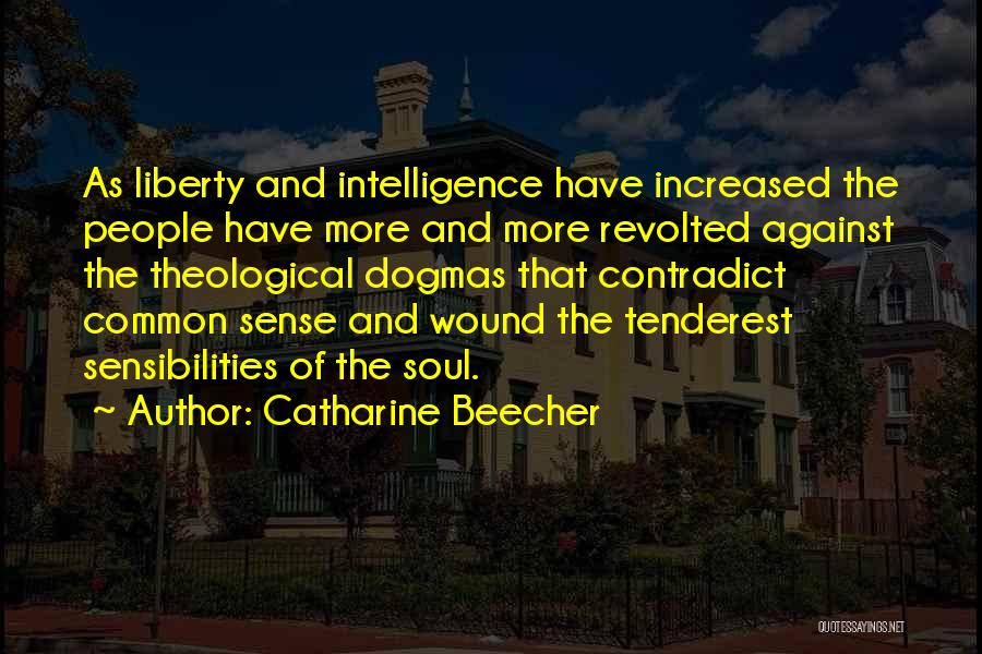 Catharine Beecher Quotes: As Liberty And Intelligence Have Increased The People Have More And More Revolted Against The Theological Dogmas That Contradict Common