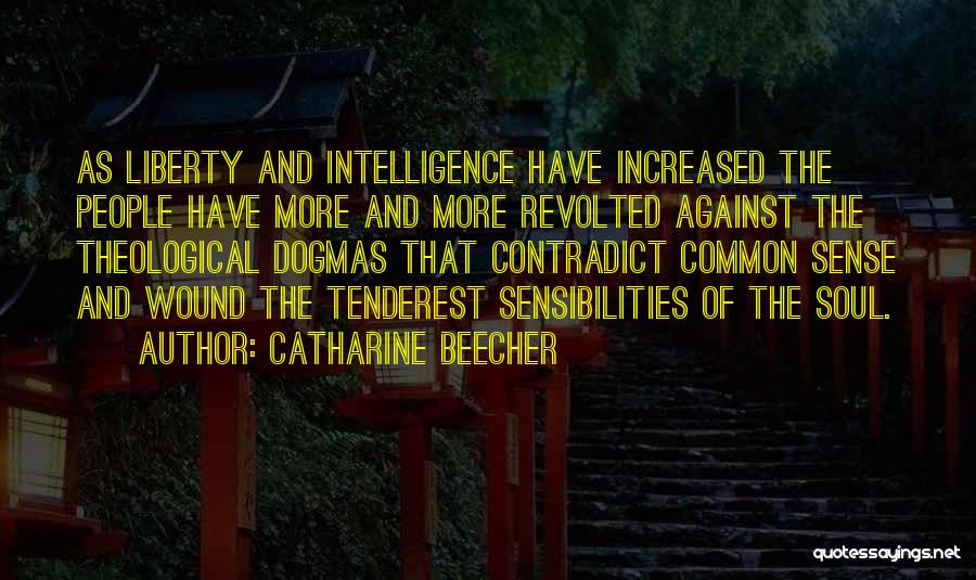 Catharine Beecher Quotes: As Liberty And Intelligence Have Increased The People Have More And More Revolted Against The Theological Dogmas That Contradict Common