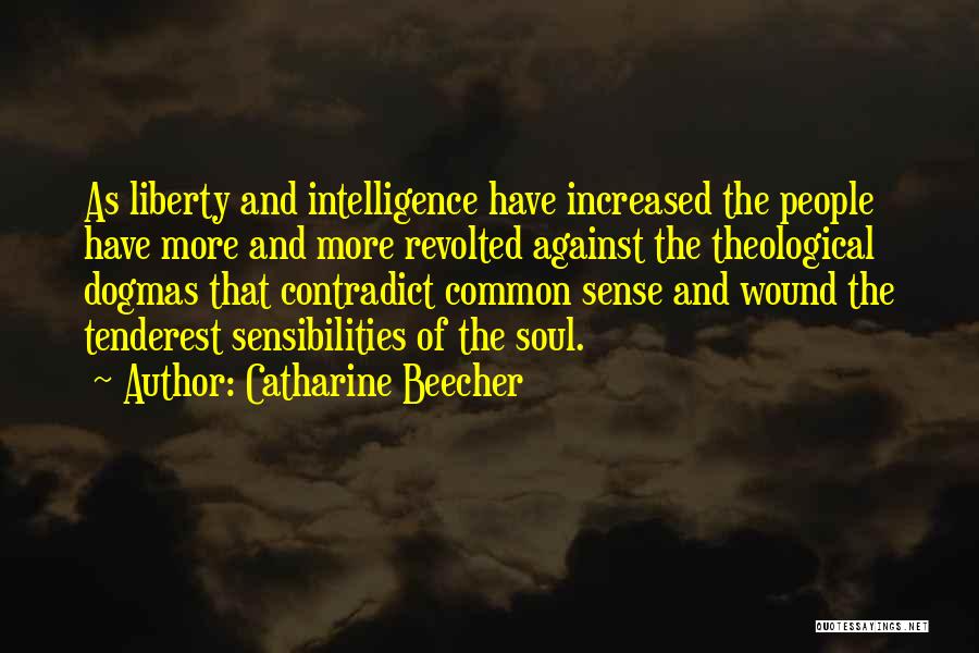 Catharine Beecher Quotes: As Liberty And Intelligence Have Increased The People Have More And More Revolted Against The Theological Dogmas That Contradict Common