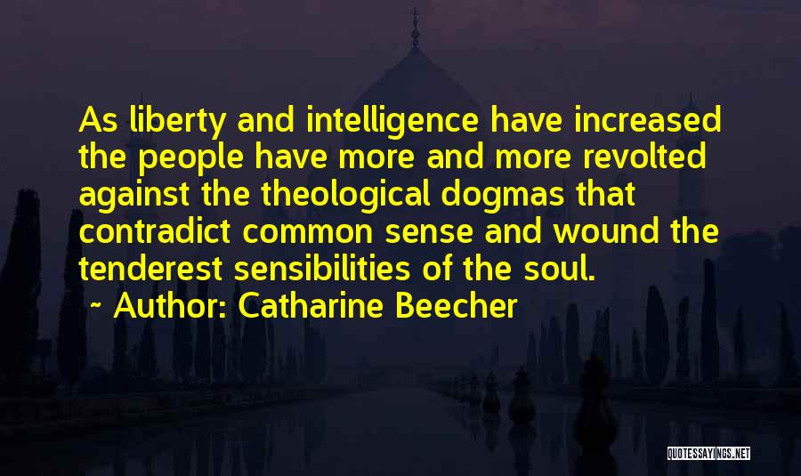 Catharine Beecher Quotes: As Liberty And Intelligence Have Increased The People Have More And More Revolted Against The Theological Dogmas That Contradict Common