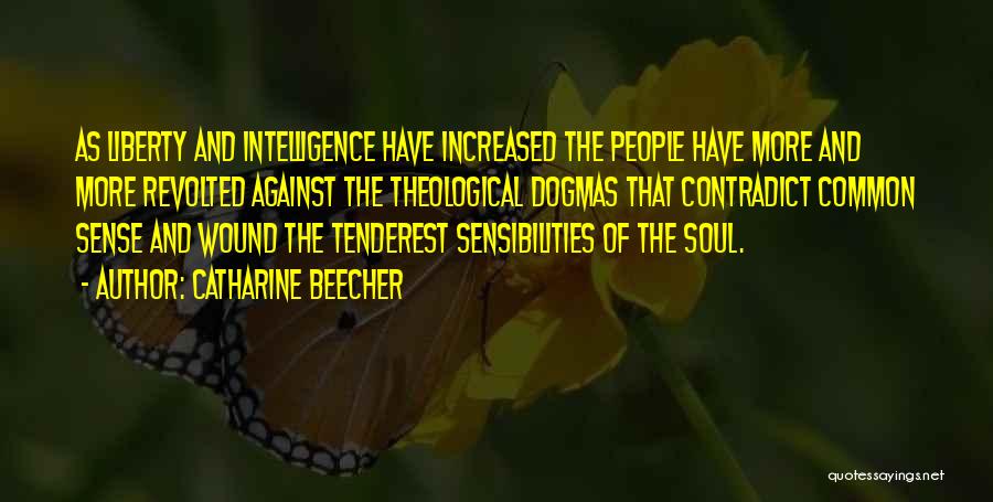 Catharine Beecher Quotes: As Liberty And Intelligence Have Increased The People Have More And More Revolted Against The Theological Dogmas That Contradict Common
