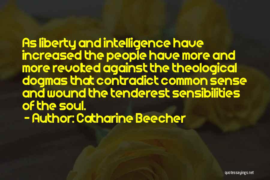 Catharine Beecher Quotes: As Liberty And Intelligence Have Increased The People Have More And More Revolted Against The Theological Dogmas That Contradict Common