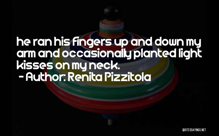 Renita Pizzitola Quotes: He Ran His Fingers Up And Down My Arm And Occasionally Planted Light Kisses On My Neck.