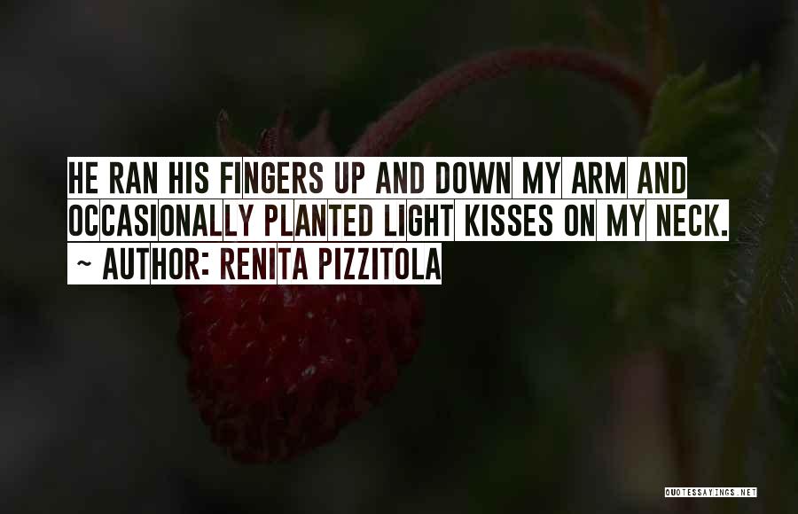 Renita Pizzitola Quotes: He Ran His Fingers Up And Down My Arm And Occasionally Planted Light Kisses On My Neck.