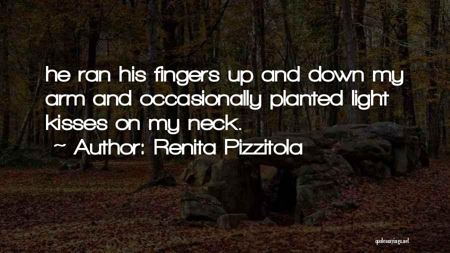 Renita Pizzitola Quotes: He Ran His Fingers Up And Down My Arm And Occasionally Planted Light Kisses On My Neck.