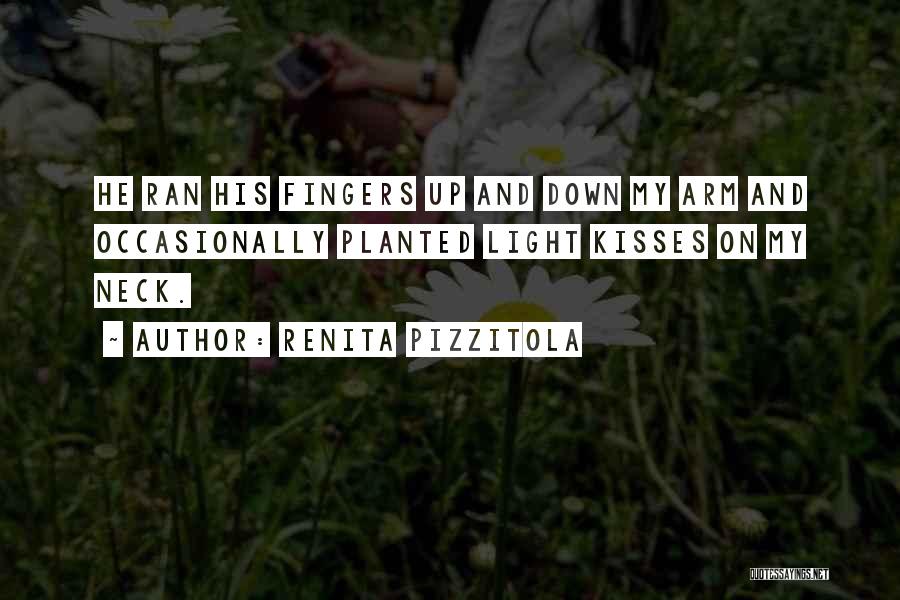 Renita Pizzitola Quotes: He Ran His Fingers Up And Down My Arm And Occasionally Planted Light Kisses On My Neck.