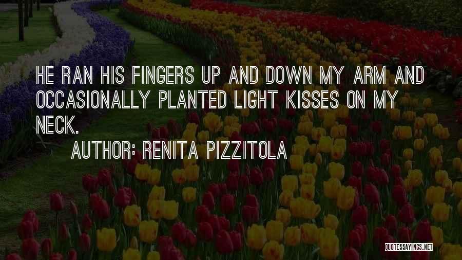 Renita Pizzitola Quotes: He Ran His Fingers Up And Down My Arm And Occasionally Planted Light Kisses On My Neck.