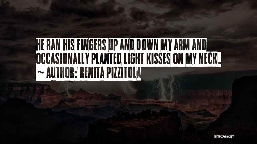 Renita Pizzitola Quotes: He Ran His Fingers Up And Down My Arm And Occasionally Planted Light Kisses On My Neck.