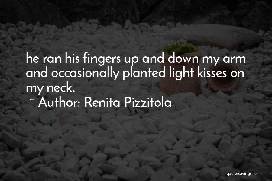 Renita Pizzitola Quotes: He Ran His Fingers Up And Down My Arm And Occasionally Planted Light Kisses On My Neck.