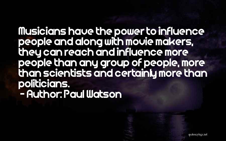 Paul Watson Quotes: Musicians Have The Power To Influence People And Along With Movie Makers, They Can Reach And Influence More People Than