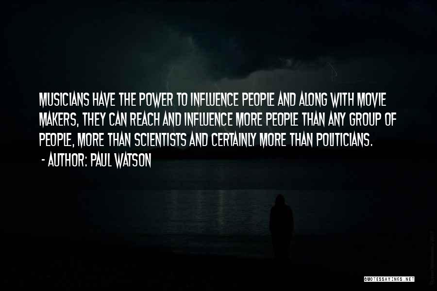 Paul Watson Quotes: Musicians Have The Power To Influence People And Along With Movie Makers, They Can Reach And Influence More People Than