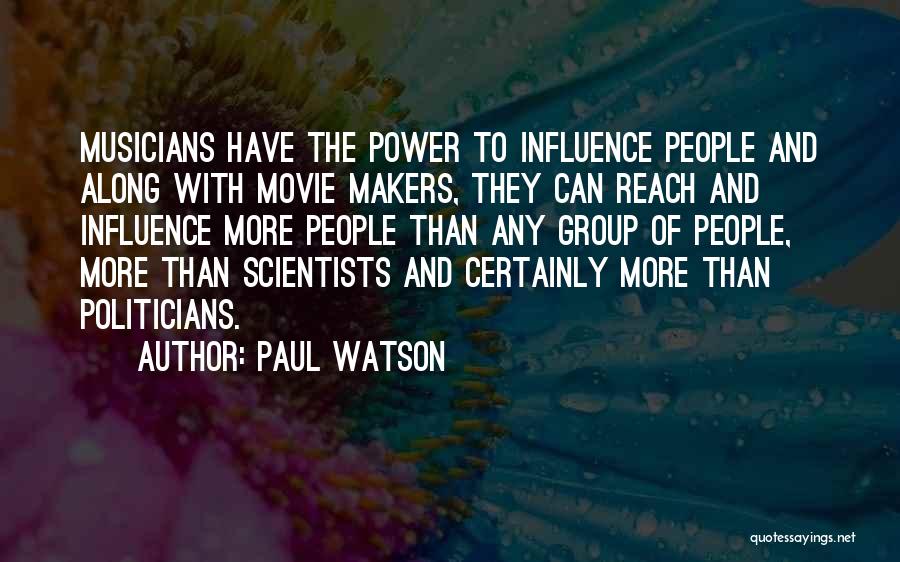 Paul Watson Quotes: Musicians Have The Power To Influence People And Along With Movie Makers, They Can Reach And Influence More People Than