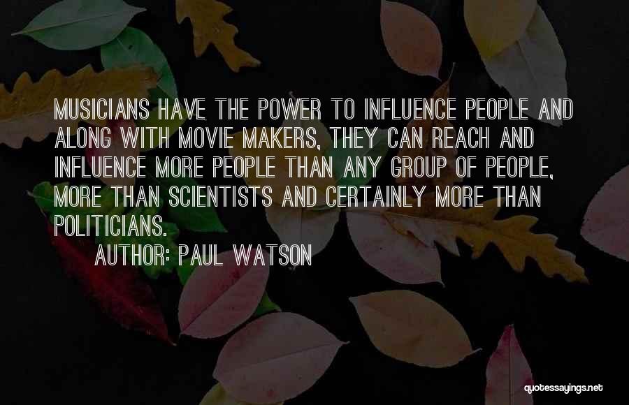 Paul Watson Quotes: Musicians Have The Power To Influence People And Along With Movie Makers, They Can Reach And Influence More People Than