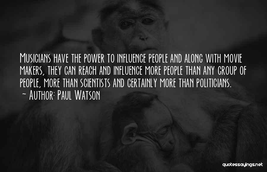 Paul Watson Quotes: Musicians Have The Power To Influence People And Along With Movie Makers, They Can Reach And Influence More People Than