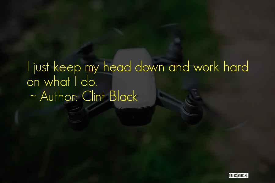 Clint Black Quotes: I Just Keep My Head Down And Work Hard On What I Do.
