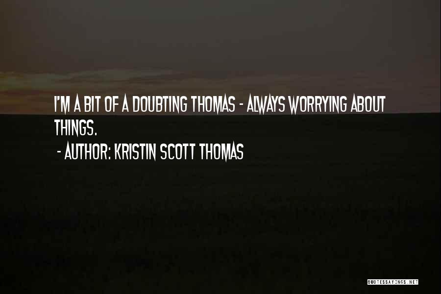 Kristin Scott Thomas Quotes: I'm A Bit Of A Doubting Thomas - Always Worrying About Things.