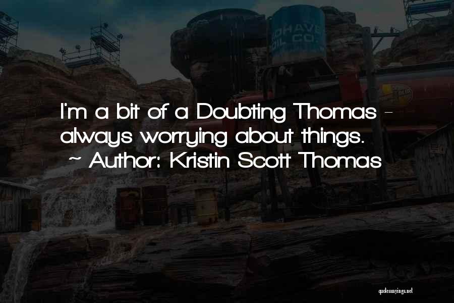 Kristin Scott Thomas Quotes: I'm A Bit Of A Doubting Thomas - Always Worrying About Things.