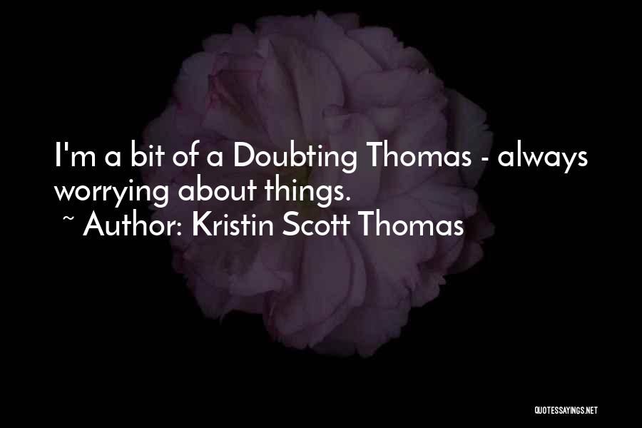 Kristin Scott Thomas Quotes: I'm A Bit Of A Doubting Thomas - Always Worrying About Things.