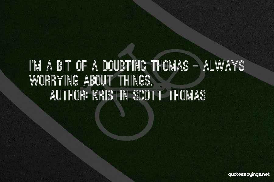 Kristin Scott Thomas Quotes: I'm A Bit Of A Doubting Thomas - Always Worrying About Things.