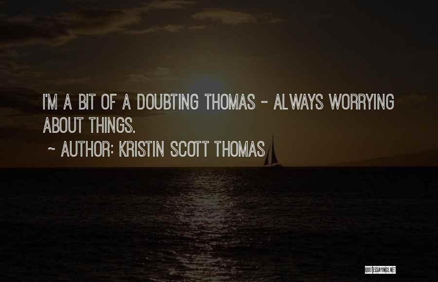Kristin Scott Thomas Quotes: I'm A Bit Of A Doubting Thomas - Always Worrying About Things.
