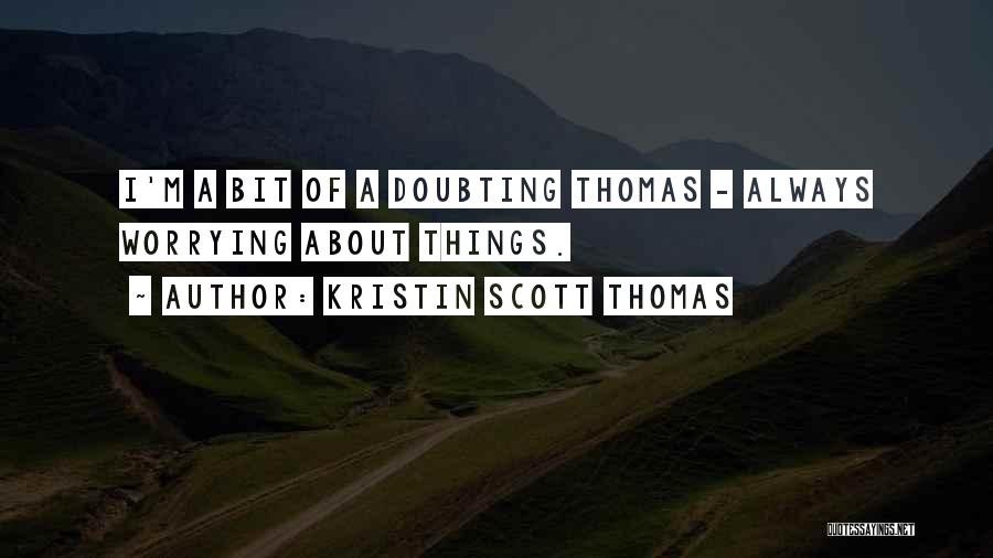 Kristin Scott Thomas Quotes: I'm A Bit Of A Doubting Thomas - Always Worrying About Things.