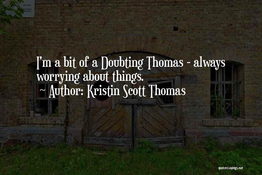 Kristin Scott Thomas Quotes: I'm A Bit Of A Doubting Thomas - Always Worrying About Things.