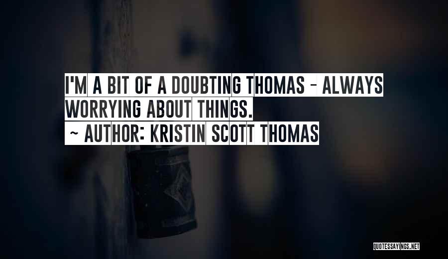 Kristin Scott Thomas Quotes: I'm A Bit Of A Doubting Thomas - Always Worrying About Things.