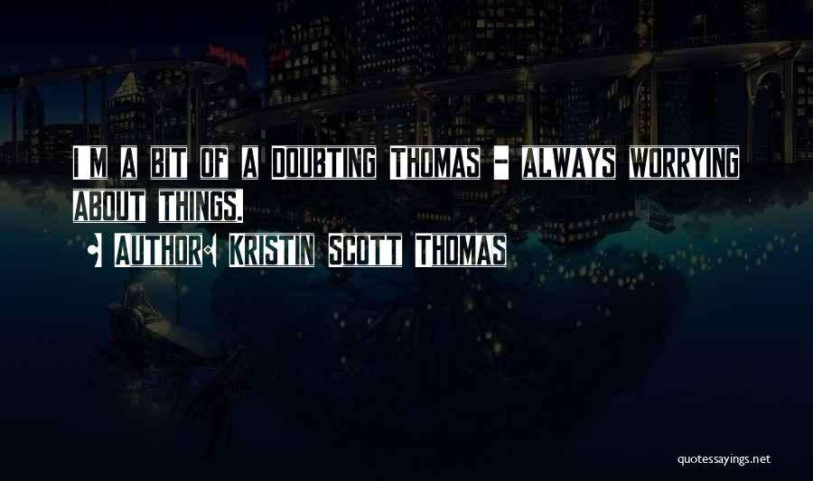 Kristin Scott Thomas Quotes: I'm A Bit Of A Doubting Thomas - Always Worrying About Things.