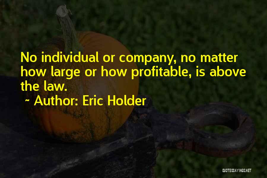 Eric Holder Quotes: No Individual Or Company, No Matter How Large Or How Profitable, Is Above The Law.