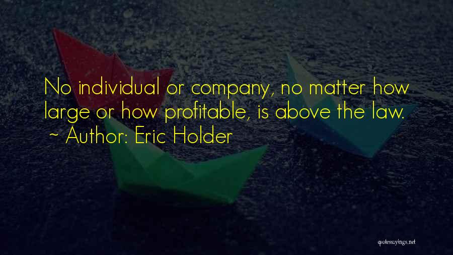 Eric Holder Quotes: No Individual Or Company, No Matter How Large Or How Profitable, Is Above The Law.