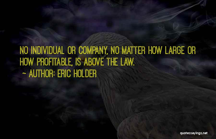 Eric Holder Quotes: No Individual Or Company, No Matter How Large Or How Profitable, Is Above The Law.