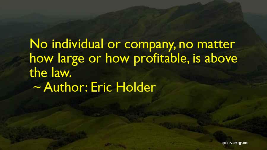 Eric Holder Quotes: No Individual Or Company, No Matter How Large Or How Profitable, Is Above The Law.