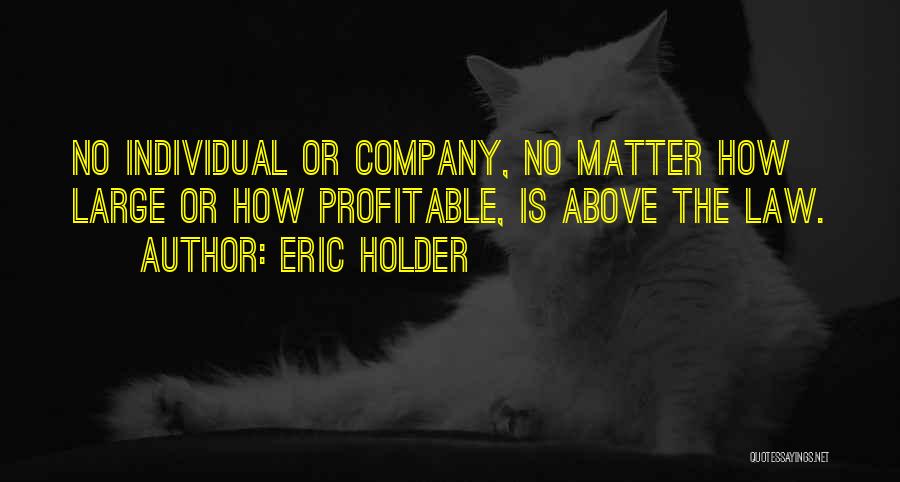 Eric Holder Quotes: No Individual Or Company, No Matter How Large Or How Profitable, Is Above The Law.