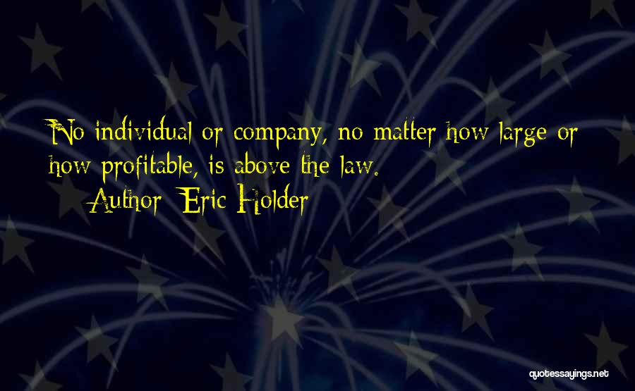 Eric Holder Quotes: No Individual Or Company, No Matter How Large Or How Profitable, Is Above The Law.