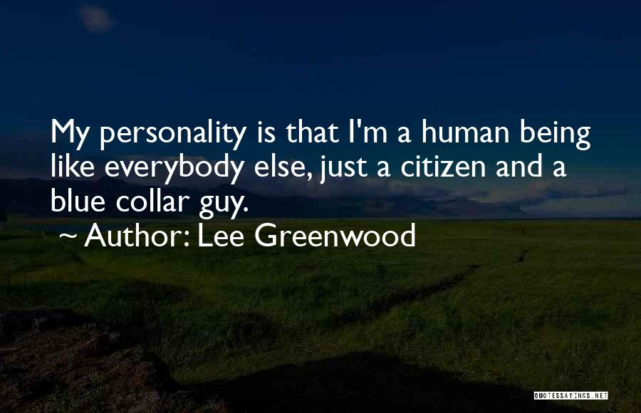 Lee Greenwood Quotes: My Personality Is That I'm A Human Being Like Everybody Else, Just A Citizen And A Blue Collar Guy.