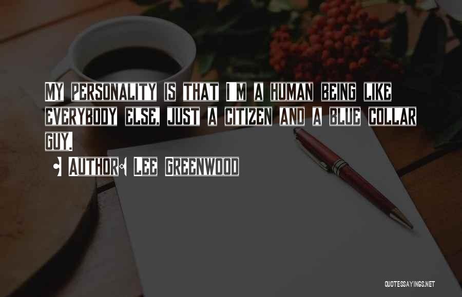 Lee Greenwood Quotes: My Personality Is That I'm A Human Being Like Everybody Else, Just A Citizen And A Blue Collar Guy.